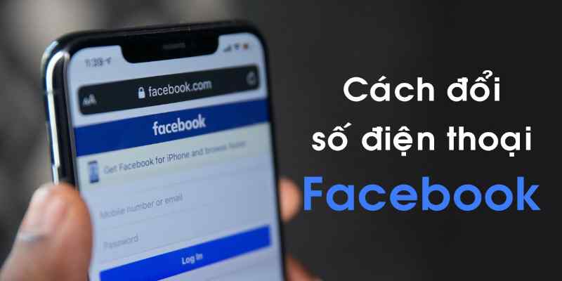 Hướng dẫn cách đổi số điện thoại trên Facebook nhanh chóng