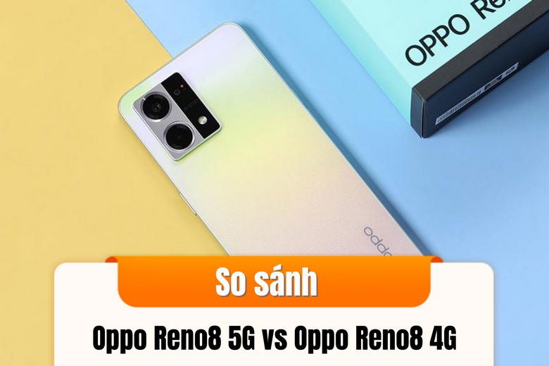 So sánh Oppo Reno8 5G vs Oppo Reno8 4G