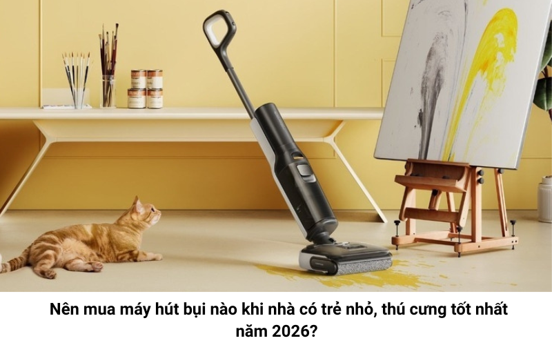 Máy hút bụi dành riêng cho nhà có trẻ nhỏ và nuôi thú cưng 1