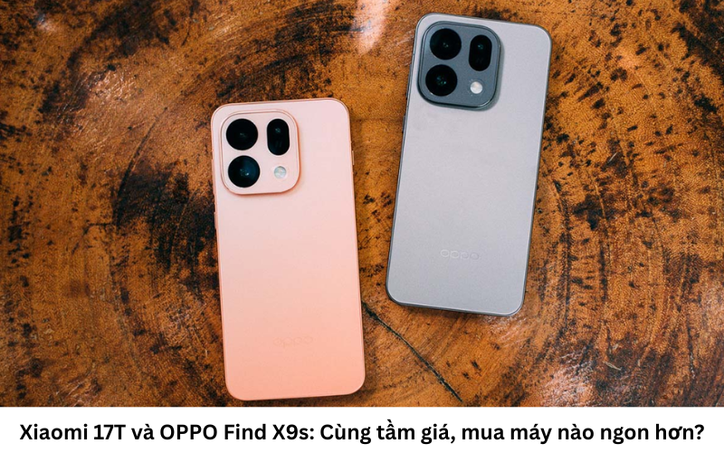 Nên mua Xiaomi 17T hay OPPO Find X9s 1
