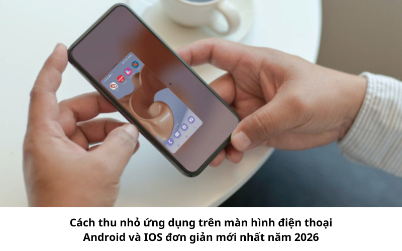 Thu nhỏ ứng dụng trên màn hình điện thoại nhanh chóng dễ dàng 1