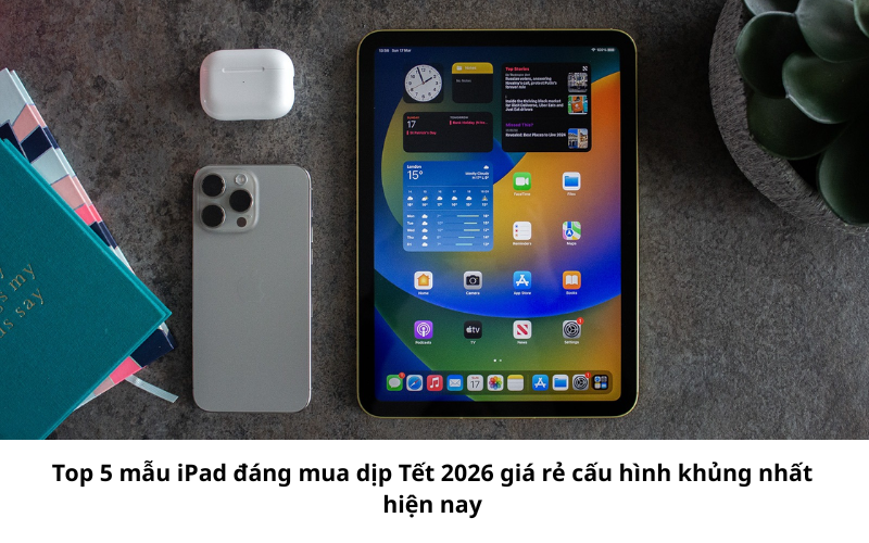 Top 5 mẫu iPad đáng mua dịp Tết 2026 giá rẻ cấu hình khủng nhất hiện nay 1