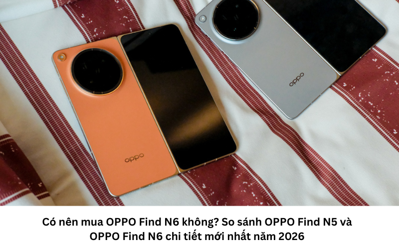 So sánh OPPO Find N5 và OPPO Find N6 mới nhất năm 2026 1