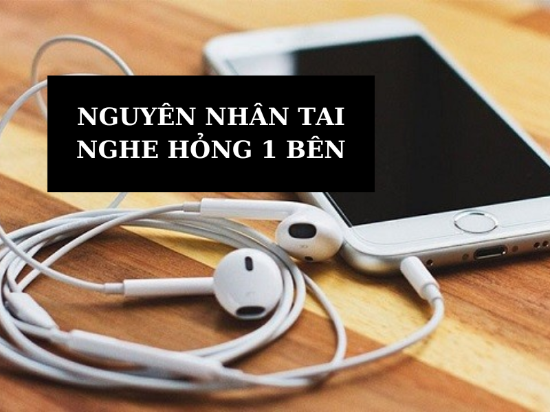 Các nguyên nhân khiến tai nghe bạn bị hỏng 1 bên.