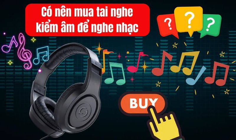 Vậy có nên mua tai nghe kiểm âm để nghe nhạc không?