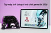 top-may-tinh-bang-re-ma-choi-game-tot-2026_